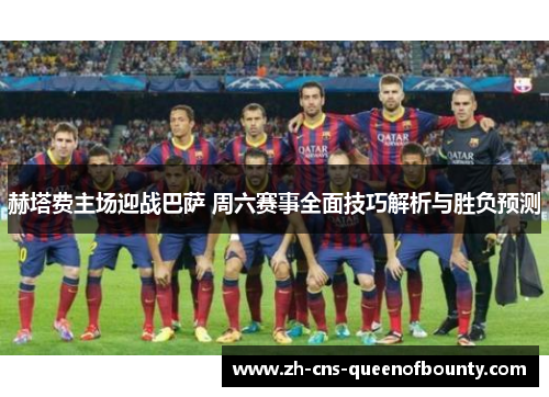 赫塔费主场迎战巴萨 周六赛事全面技巧解析与胜负预测 赫塔费主场迎战巴萨 周六赛事全面技巧解析与胜负预测