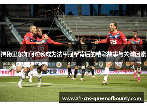 揭秘里尔如何逆袭成为法甲冠军背后的精彩故事与关键因素