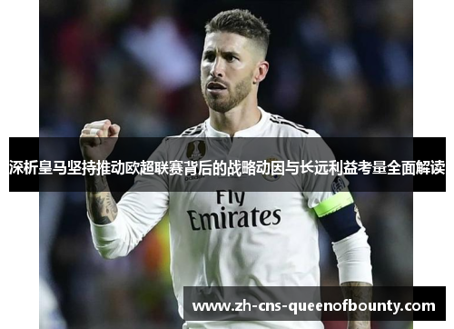 深析皇马坚持推动欧超联赛背后的战略动因与长远利益考量全面解读