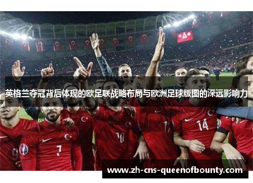 英格兰夺冠背后体现的欧足联战略布局与欧洲足球版图的深远影响力