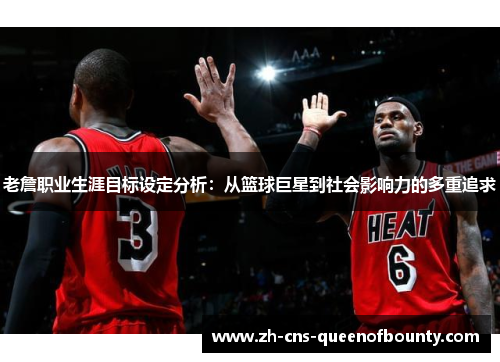 老詹职业生涯目标设定分析：从篮球巨星到社会影响力的多重追求