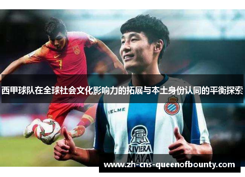 西甲球队在全球社会文化影响力的拓展与本土身份认同的平衡探索