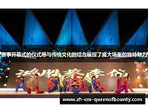 赛事开幕式的仪式感与传统文化的结合展现了盛大场面的独特魅力
