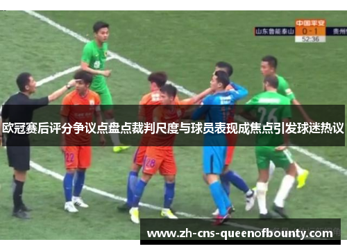 欧冠赛后评分争议点盘点裁判尺度与球员表现成焦点引发球迷热议