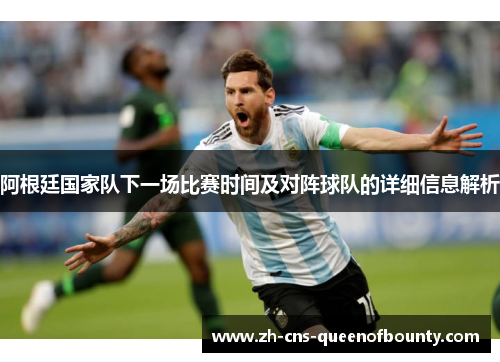 阿根廷国家队下一场比赛时间及对阵球队的详细信息解析