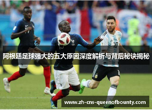 阿根廷足球强大的五大原因深度解析与背后秘诀揭秘