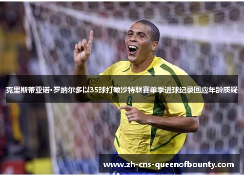 克里斯蒂亚诺·罗纳尔多以35球打破沙特联赛单季进球纪录回应年龄质疑