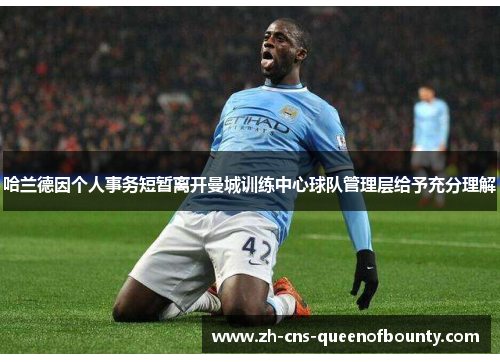 哈兰德因个人事务短暂离开曼城训练中心球队管理层给予充分理解