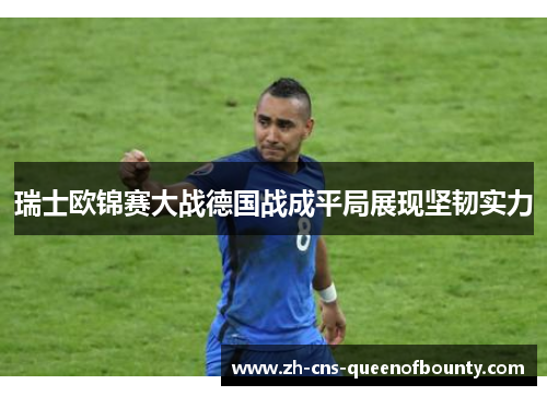 瑞士欧锦赛大战德国战成平局展现坚韧实力
