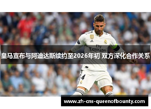皇马宣布与阿迪达斯续约至2026年初 双方深化合作关系