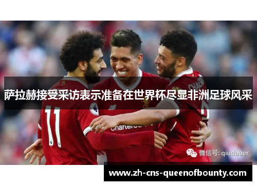 萨拉赫接受采访表示准备在世界杯尽显非洲足球风采