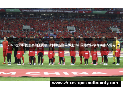 2026世界杯附加赛抽签揭晓 玻利维亚刚果民主共和国等六队争夺两张入场券